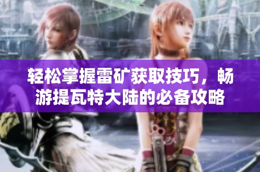 轻松掌握雷矿获取技巧，畅游提瓦特大陆的必备攻略