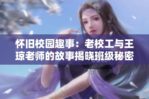 怀旧校园趣事：老校工与王琼老师的故事揭晓班级秘密