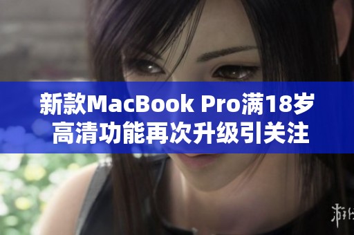 新款MacBook Pro满18岁 高清功能再次升级引关注