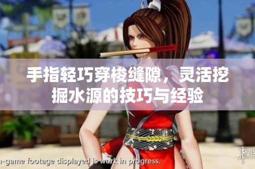 手指轻巧穿梭缝隙，灵活挖掘水源的技巧与经验