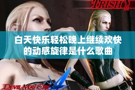 白天快乐轻松晚上继续欢快的动感旋律是什么歌曲