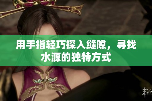 用手指轻巧探入缝隙，寻找水源的独特方式