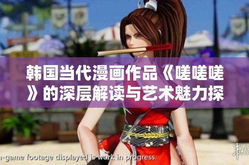 韩国当代漫画作品《嗟嗟嗟》的深层解读与艺术魅力探索