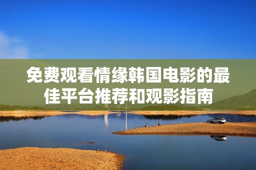 免费观看情缘韩国电影的最佳平台推荐和观影指南