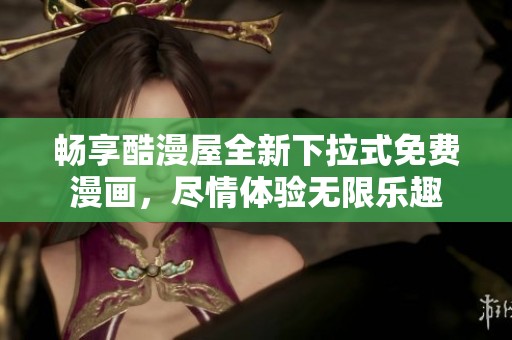 畅享酷漫屋全新下拉式免费漫画，尽情体验无限乐趣