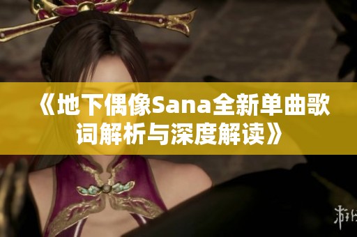《地下偶像Sana全新单曲歌词解析与深度解读》