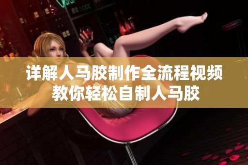 详解人马胶制作全流程视频 教你轻松自制人马胶
