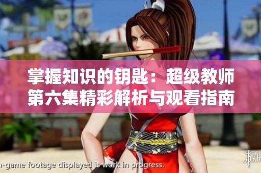 掌握知识的钥匙：超级教师第六集精彩解析与观看指南