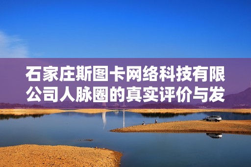 石家庄斯图卡网络科技有限公司人脉圈的真实评价与发展前景分析
