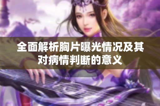 全面解析胸片曝光情况及其对病情判断的意义