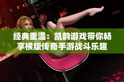 经典重温：凯韵游戏带你畅享横版传奇手游战斗乐趣