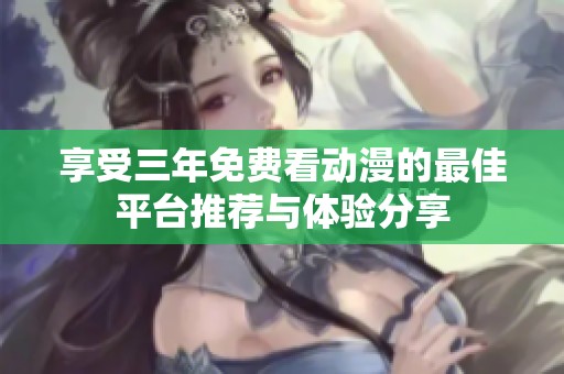 享受三年免费看动漫的最佳平台推荐与体验分享