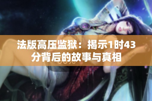 法版高压监狱：揭示1时43分背后的故事与真相