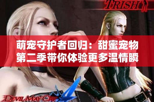 萌宠守护者回归：甜蜜宠物第二季带你体验更多温情瞬间