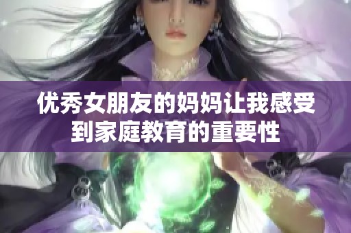 优秀女朋友的妈妈让我感受到家庭教育的重要性