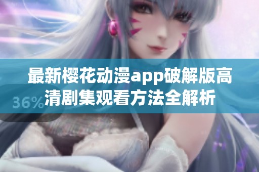最新樱花动漫app破解版高清剧集观看方法全解析