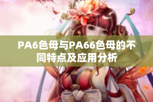 PA6色母与PA66色母的不同特点及应用分析