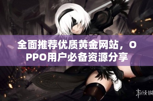 全面推荐优质黄金网站，OPPO用户必备资源分享