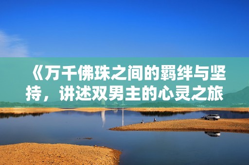 《万千佛珠之间的羁绊与坚持，讲述双男主的心灵之旅》