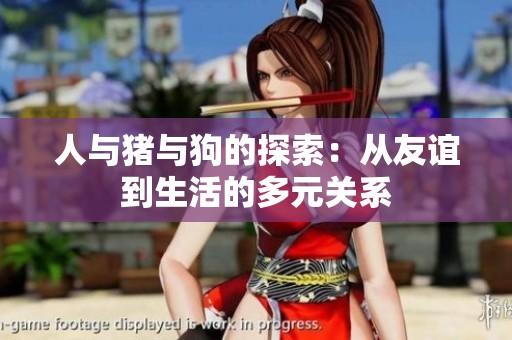 人与猪与狗的探索：从友谊到生活的多元关系