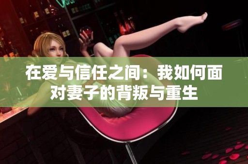 在爱与信任之间：我如何面对妻子的背叛与重生