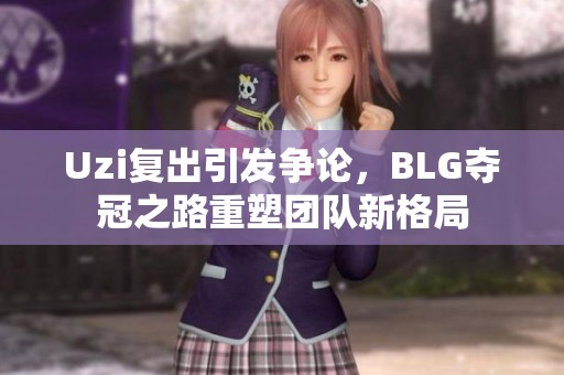 Uzi复出引发争论，BLG夺冠之路重塑团队新格局