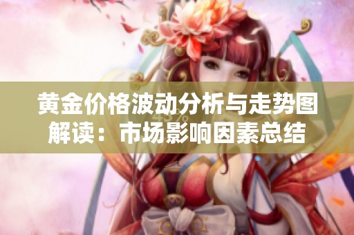 黄金价格波动分析与走势图解读：市场影响因素总结