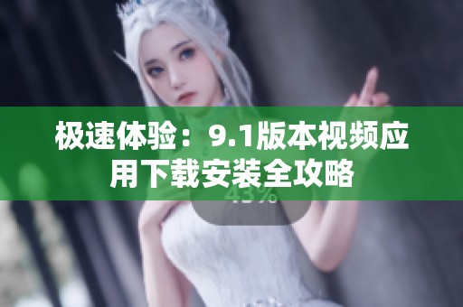 极速体验：9.1版本视频应用下载安装全攻略