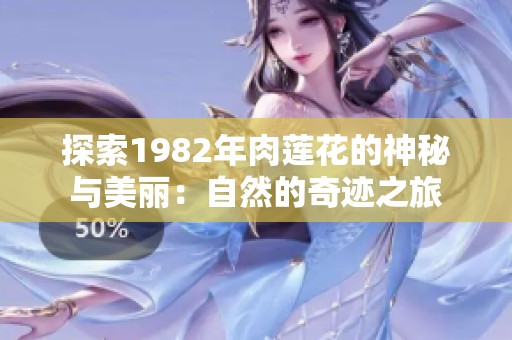 探索1982年肉莲花的神秘与美丽：自然的奇迹之旅