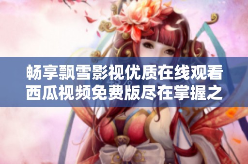 畅享飘雪影视优质在线观看西瓜视频免费版尽在掌握之中