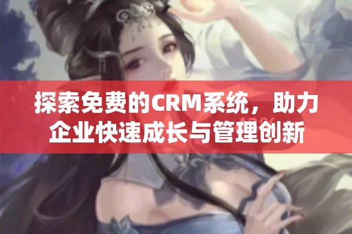 探索免费的CRM系统，助力企业快速成长与管理创新