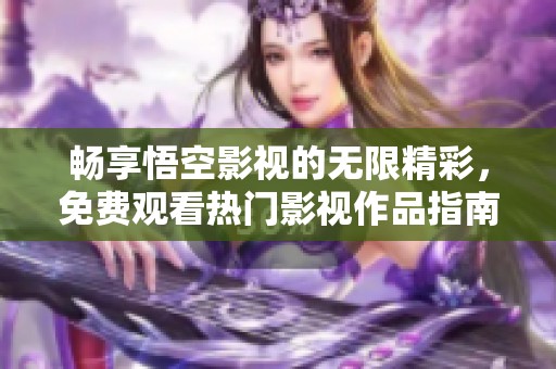 畅享悟空影视的无限精彩，免费观看热门影视作品指南