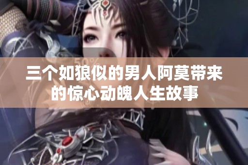 三个如狼似的男人阿莫带来的惊心动魄人生故事