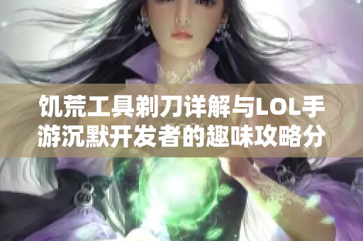 饥荒工具剃刀详解与LOL手游沉默开发者的趣味攻略分享