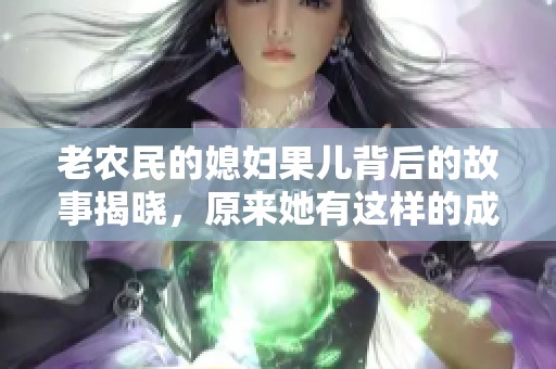 老农民的媳妇果儿背后的故事揭晓，原来她有这样的成长经历