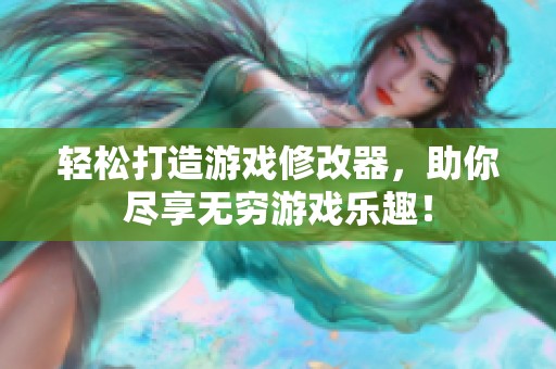 轻松打造游戏修改器，助你尽享无穷游戏乐趣！