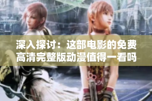 深入探讨：这部电影的免费高清完整版动漫值得一看吗