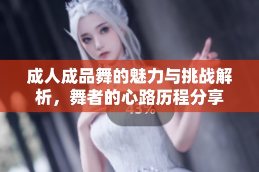 成人成品舞的魅力与挑战解析，舞者的心路历程分享