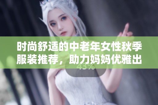 时尚舒适的中老年女性秋季服装推荐，助力妈妈优雅出行
