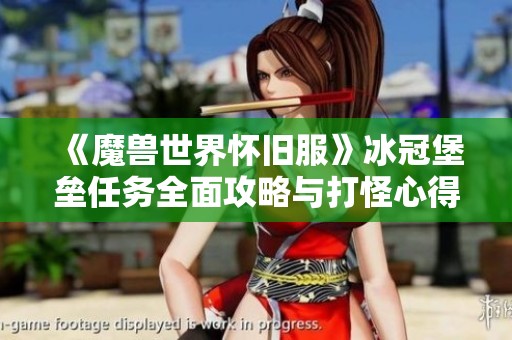 《魔兽世界怀旧服》冰冠堡垒任务全面攻略与打怪心得分享