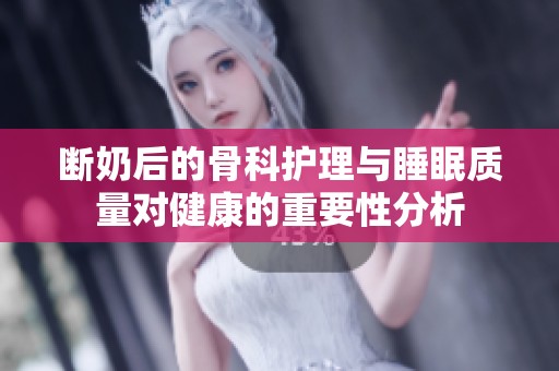 断奶后的骨科护理与睡眠质量对健康的重要性分析