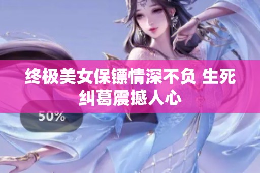 终极美女保镖情深不负 生死纠葛震撼人心