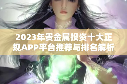 2023年贵金属投资十大正规APP平台推荐与排名解析