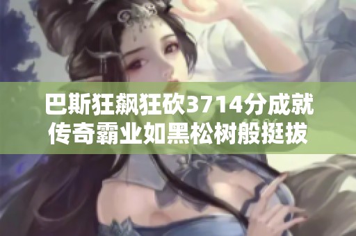 巴斯狂飙狂砍3714分成就传奇霸业如黑松树般挺拔