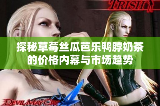 探秘草莓丝瓜芭乐鸭脖奶茶的价格内幕与市场趋势