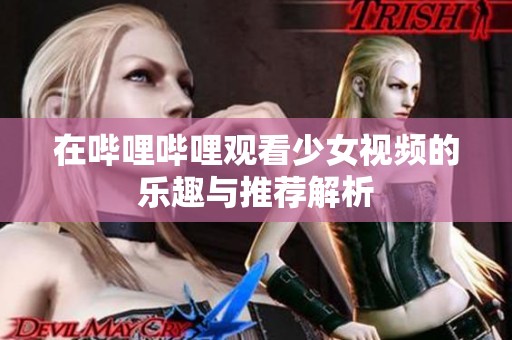 在哔哩哔哩观看少女视频的乐趣与推荐解析