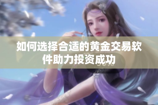 如何选择合适的黄金交易软件助力投资成功