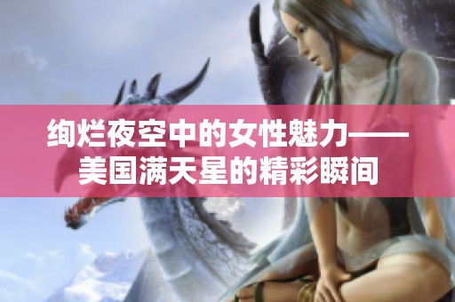 绚烂夜空中的女性魅力——美国满天星的精彩瞬间