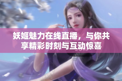 妖姬魅力在线直播，与你共享精彩时刻与互动惊喜