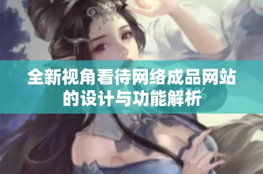 全新视角看待网络成品网站的设计与功能解析